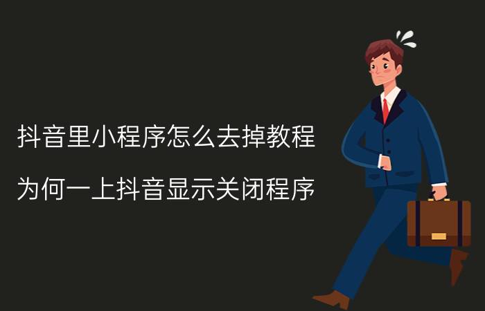 抖音里小程序怎么去掉教程 为何一上抖音显示关闭程序？